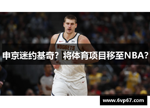 申京迷约基奇？将体育项目移至NBA？